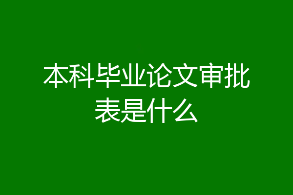 本科毕业论文审批表是什么