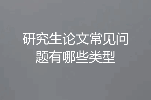 研究生论文常见问题有哪些类型