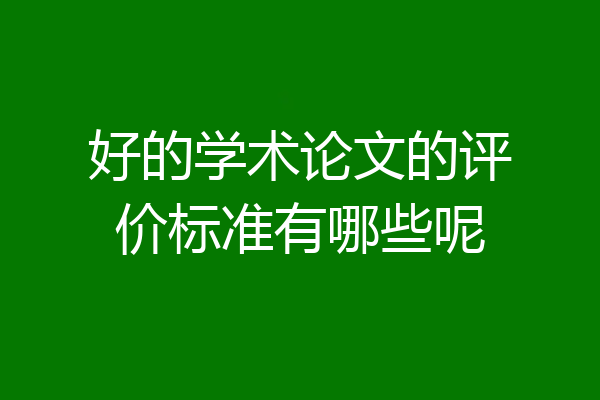 好的学术论文的评价标准有哪些呢