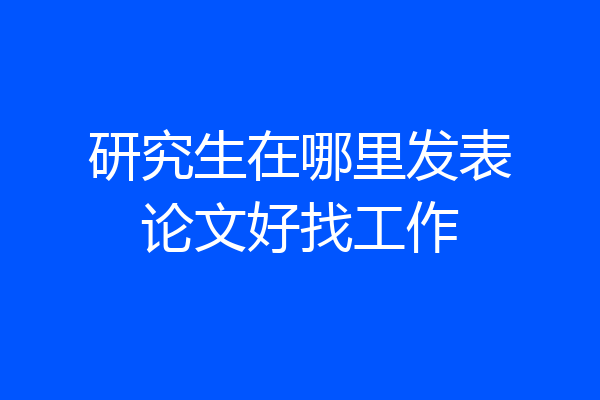 研究生在哪里发表论文好找工作