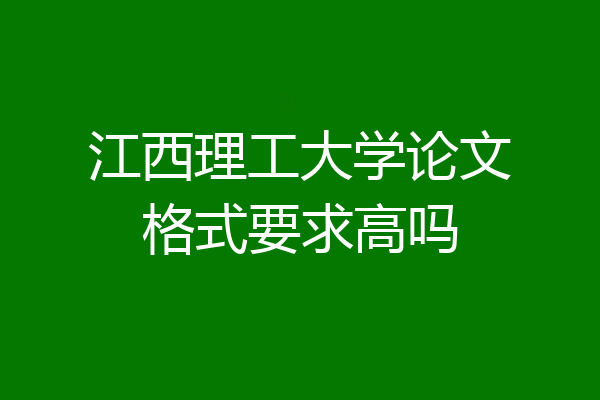 江西理工大学论文格式要求高吗