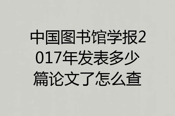 中国图书馆学报2017年发表多少篇论文了怎么查