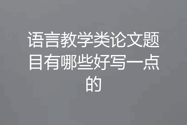 语言教学类论文题目有哪些好写一点的