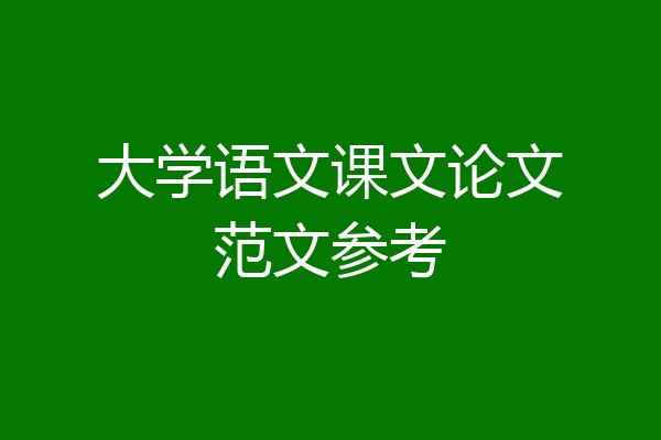 大学语文课文论文范文参考