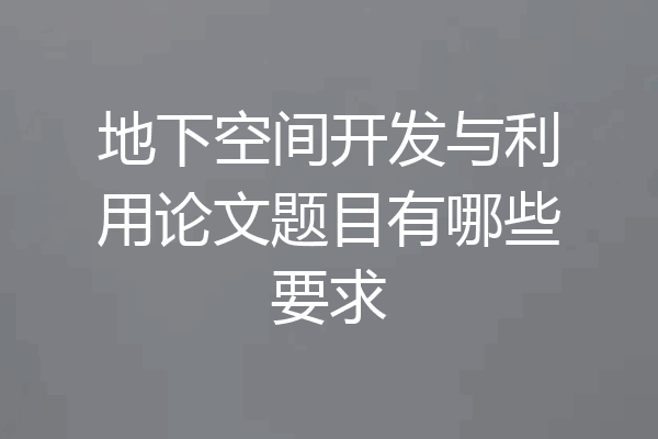 地下空间开发与利用论文题目有哪些要求