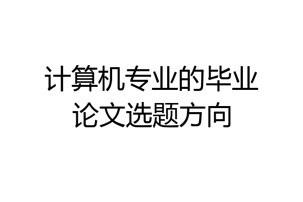 计算机专业的毕业论文选题方向