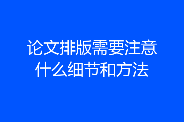 论文排版需要注意什么细节和方法