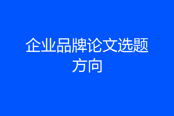 企业品牌论文选题方向