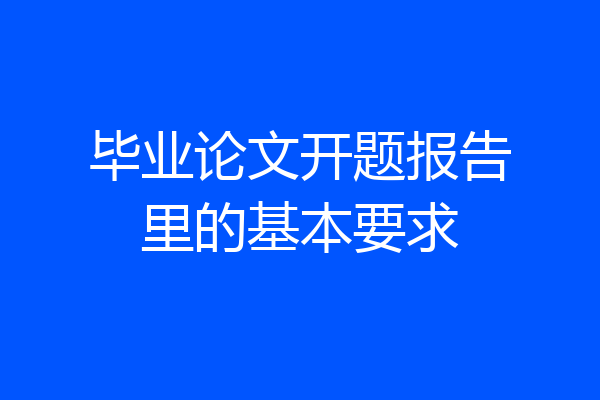 毕业论文开题报告里的基本要求