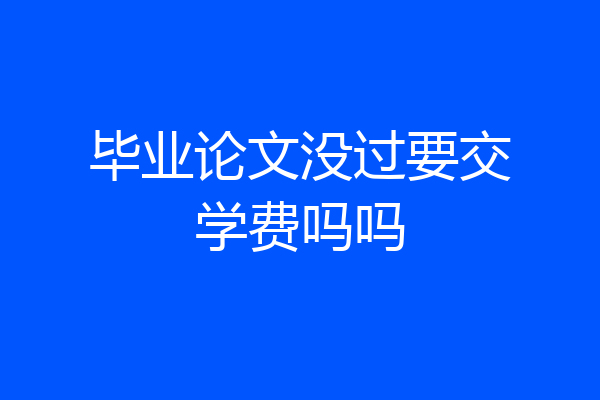 毕业论文没过要交学费吗吗