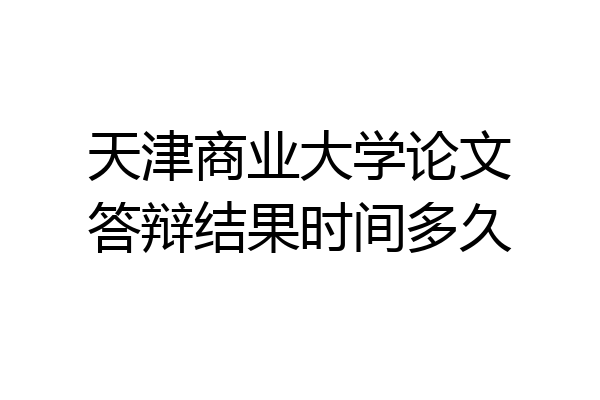 天津商业大学论文答辩结果时间多久