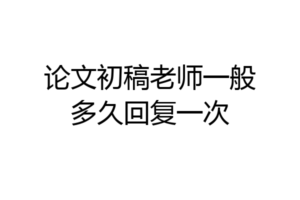 论文初稿老师一般多久回复一次