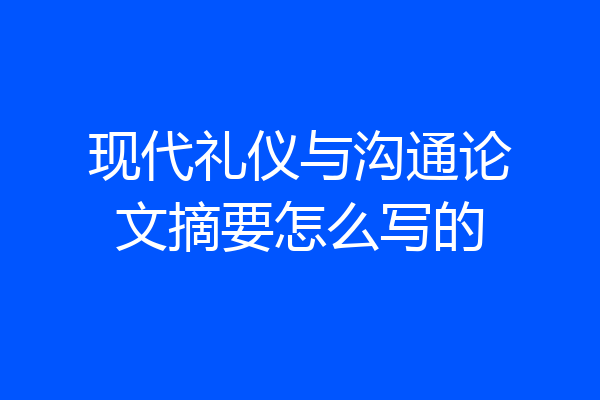 现代礼仪与沟通论文摘要怎么写的