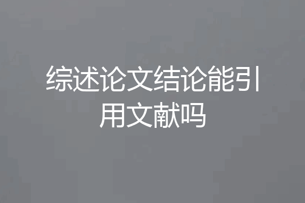 综述论文结论能引用文献吗