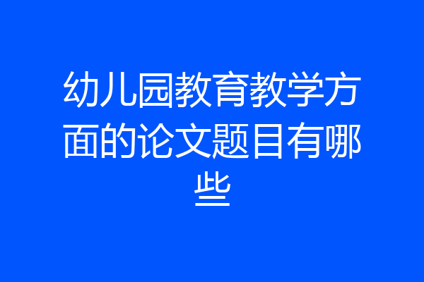幼儿园教育教学方面的论文题目有哪些