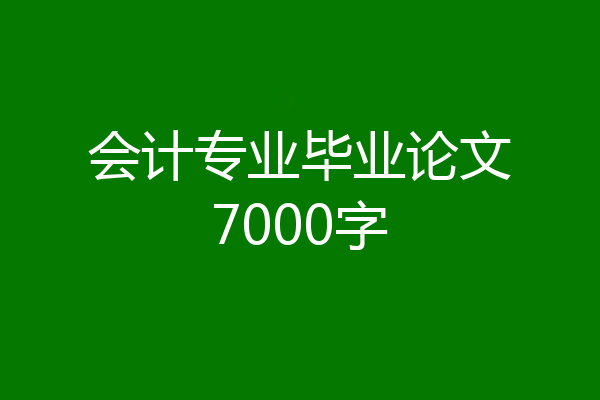 会计专业毕业论文7000字