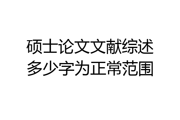 硕士论文文献综述多少字为正常范围