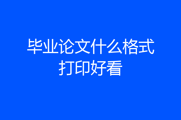 毕业论文什么格式打印好看