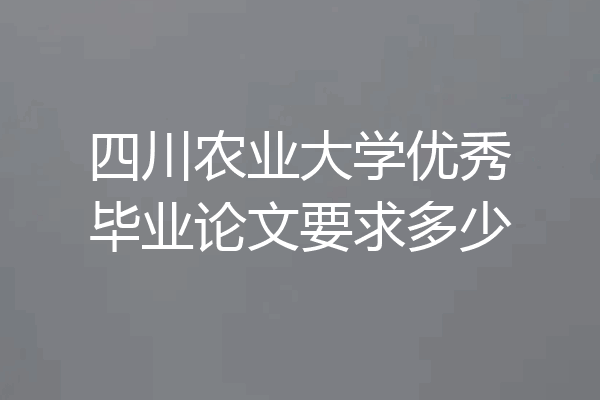 四川农业大学优秀毕业论文要求多少