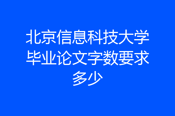 北京信息科技大学毕业论文字数要求多少