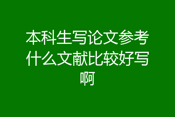 本科生写论文参考什么文献比较好写啊