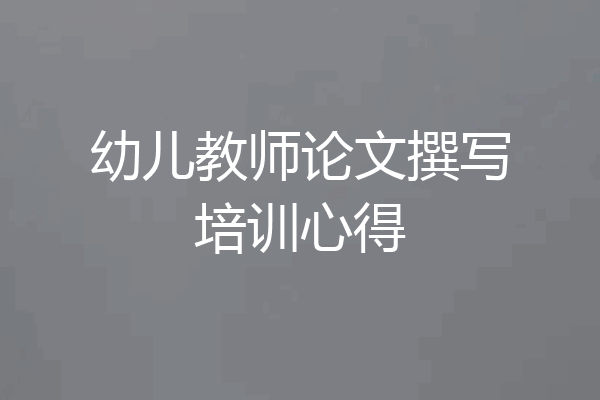 幼儿教师论文撰写培训心得