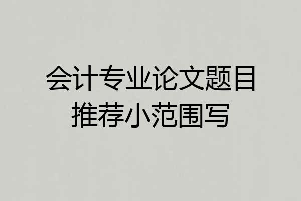 会计专业论文题目推荐小范围写