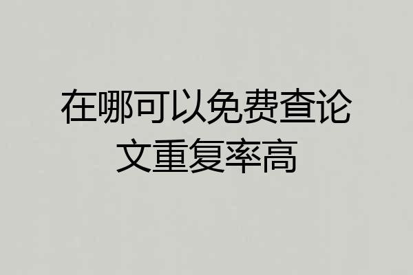 在哪可以免费查论文重复率高