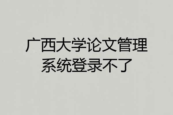 广西大学论文管理系统登录不了