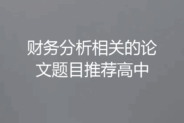 财务分析相关的论文题目推荐高中