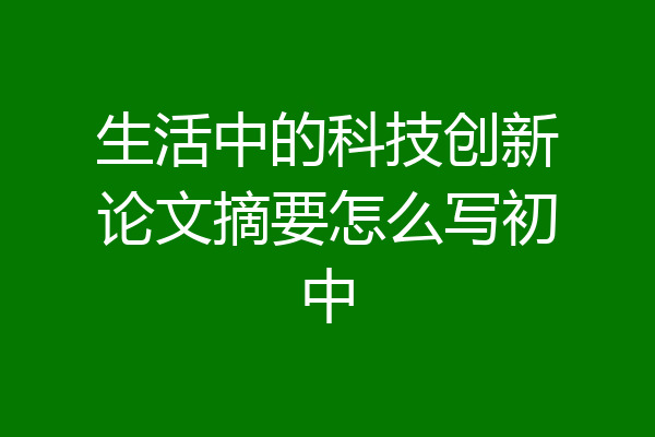 生活中的科技创新论文摘要怎么写初中
