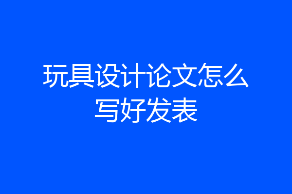 玩具设计论文怎么写好发表
