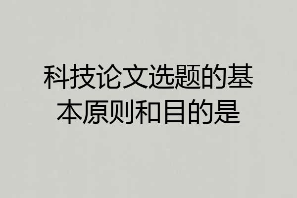 科技论文选题的基本原则和目的是