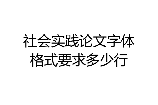 社会实践论文字体格式要求多少行