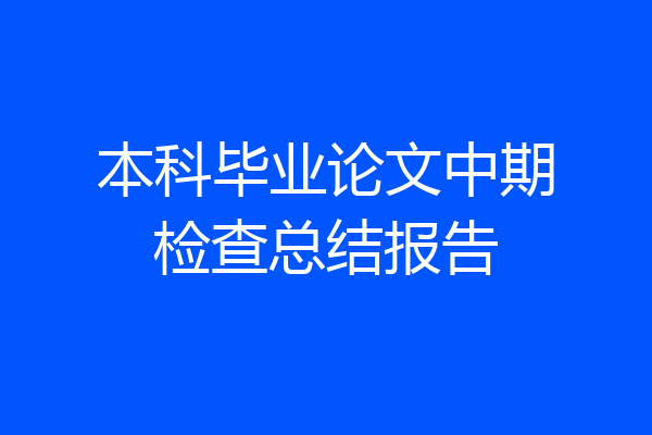 本科毕业论文中期检查总结报告