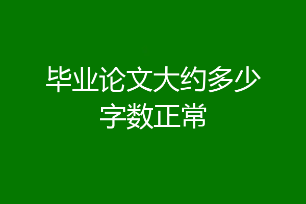 毕业论文大约多少字数正常