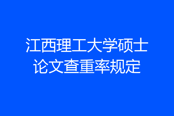 江西理工大学硕士论文查重率规定