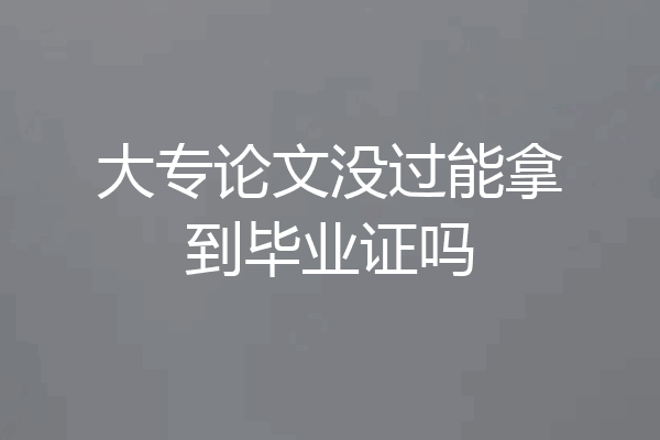 大专论文没过能拿到毕业证吗