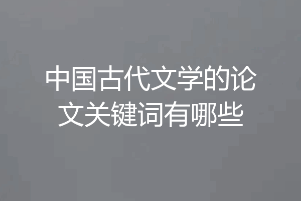 中国古代文学的论文关键词有哪些