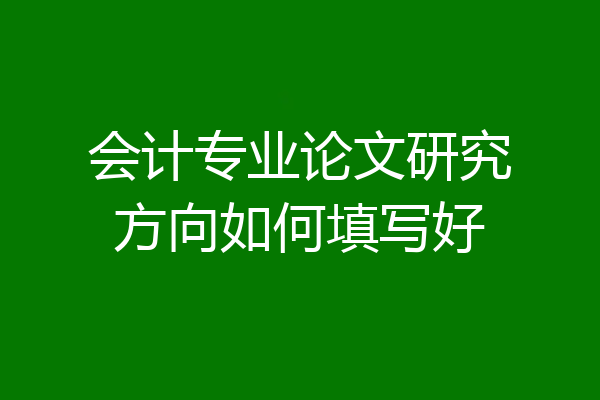 会计专业论文研究方向如何填写好