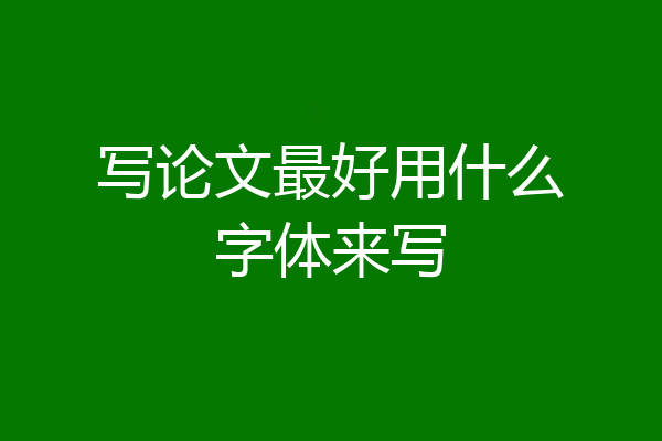 写论文最好用什么字体来写