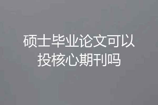 硕士毕业论文可以投核心期刊吗