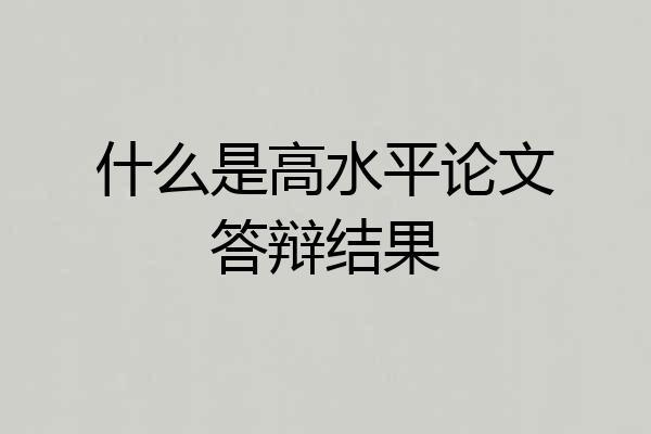 什么是高水平论文答辩结果