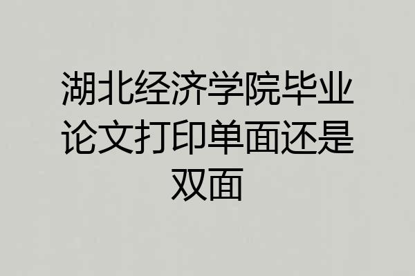 湖北经济学院毕业论文打印单面还是双面