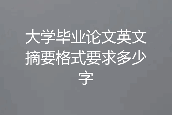 大学毕业论文英文摘要格式要求多少字
