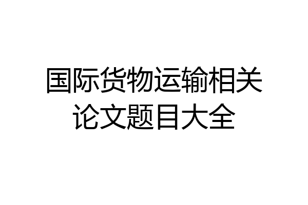 国际货物运输相关论文题目大全