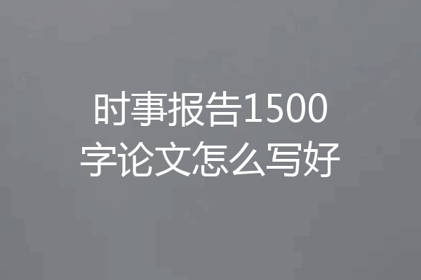 时事报告1500字论文怎么写好