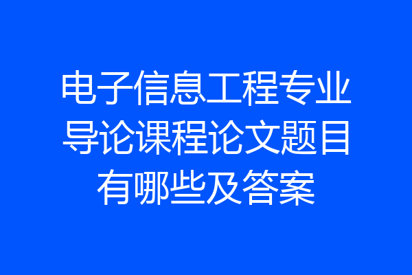 电子信息工程专业导论课程论文题目有哪些及答案
