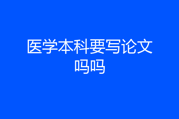 医学本科要写论文吗吗
