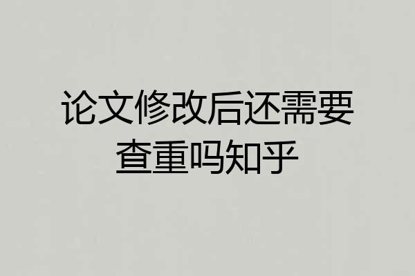 论文修改后还需要查重吗知乎